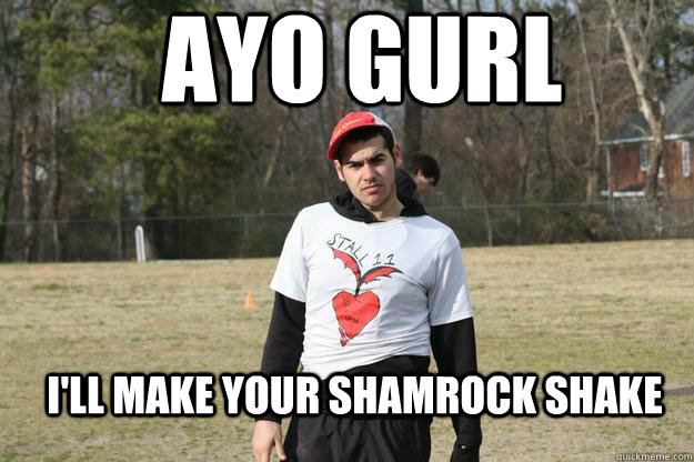 Ayo Gurl I'll Make your Shamrock Shake  Excuses