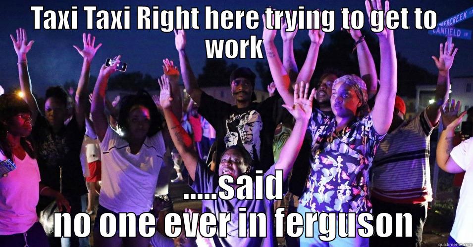 ferguson  - TAXI TAXI RIGHT HERE TRYING TO GET TO WORK .....SAID NO ONE EVER IN FERGUSON Misc