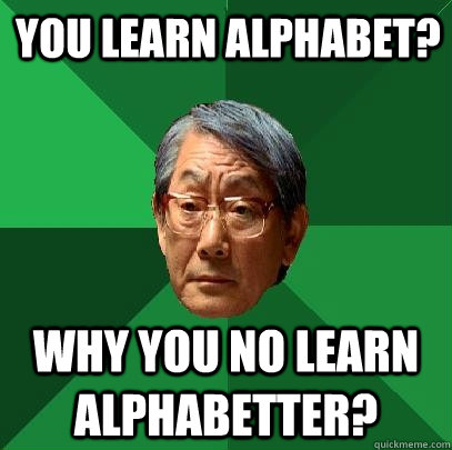 you learn Alphabet? Why you no learn alphabetter?  High Expectations Asian Father