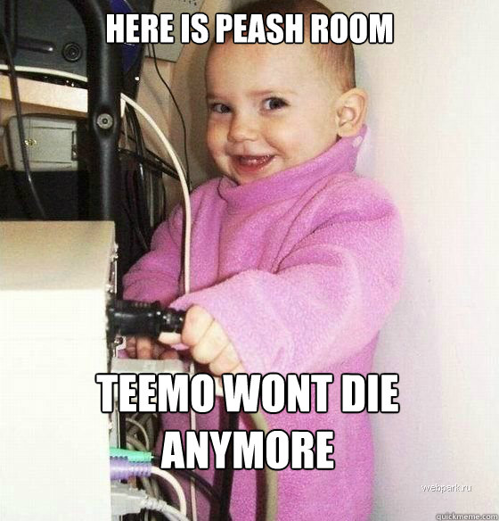 here is peash room teemo wont die anymore - here is peash room teemo wont die anymore  Troll Baby