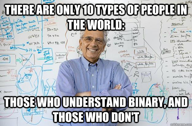 There are only 10 types of people in the world: those who understand binary, and those who don't  Engineering Professor