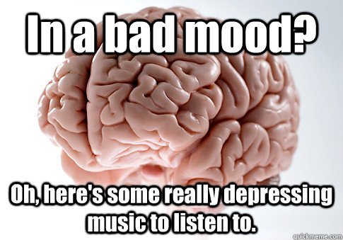 In a bad mood? Oh, here's some really depressing music to listen to.   Scumbag Brain