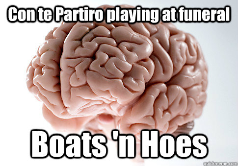 Con te Partiro playing at funeral Boats 'n Hoes   Scumbag Brain