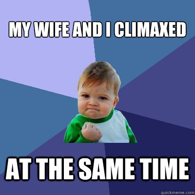 my wife and i climaxed at the same time  Success Kid