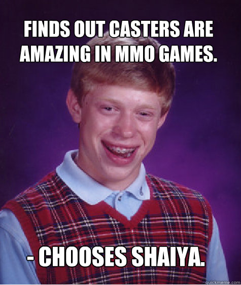 Finds out casters are amazing in MMO games. - Chooses Shaiya.  Bad Luck Brian