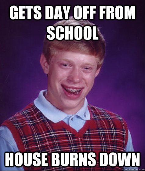 Gets day off from school house burns down - Gets day off from school house burns down  Bad Luck Brian