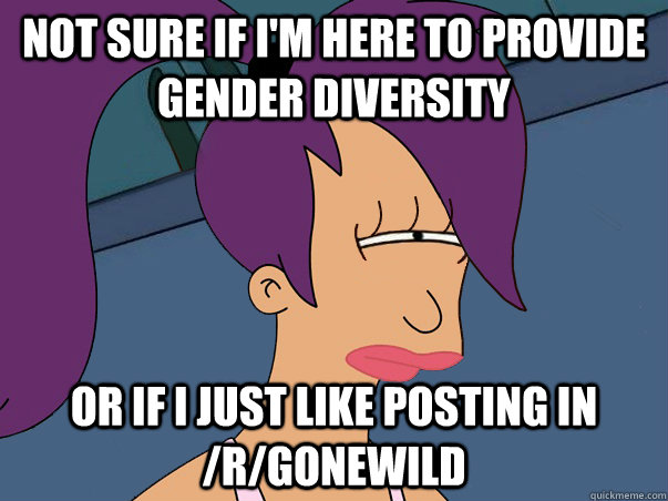 Not sure if I'm here to provide gender diversity or if I just like posting in /r/gonewild  Leela Futurama