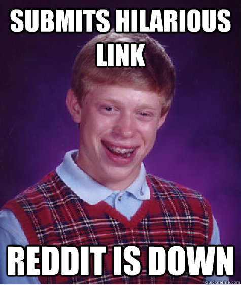 Submits hilarious link Reddit is down  Bad Luck Brian