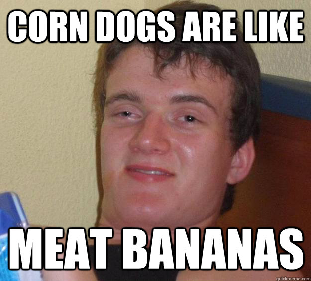 Corn dogs are like meat bananas  10 Guy