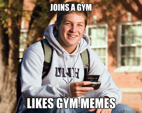 Joins a gym  likes gym memes  College Freshman