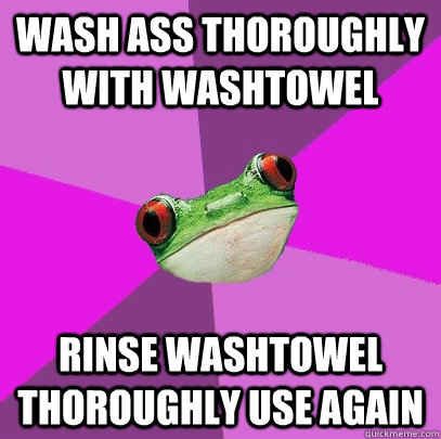 wash ass thoroughly with washtowel rinse washtowel thoroughly use again  Foul Bachelorette Frog