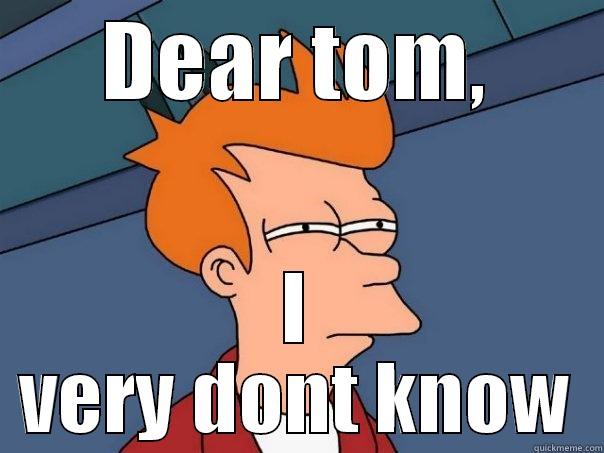 DEAR TOM, I VERY DONT KNOW Futurama Fry