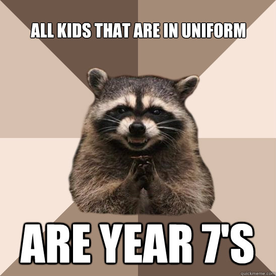 all kids that are in uniform are year 7's - all kids that are in uniform are year 7's  Evil Plotting Raccoon