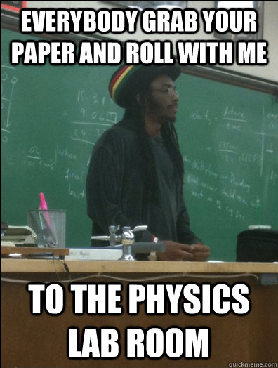 everybody grab your paper and roll with me to the physics lab room  Rasta Science Teacher