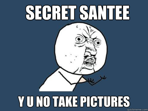 Secret Santee y u no take pictures  Y U No