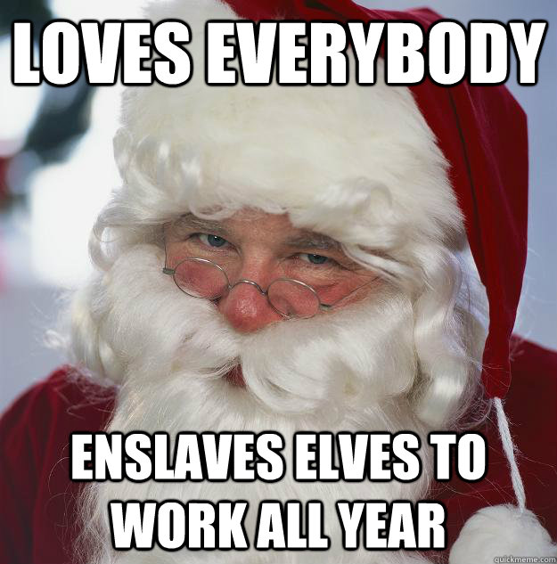 Loves everybody Enslaves elves to work all year  Scumbag Santa