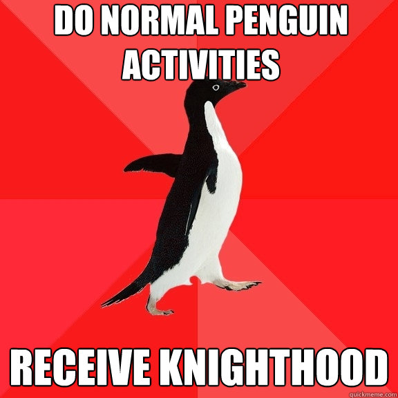 Do normal penguin activities Receive knighthood  Socially Awesome Penguin