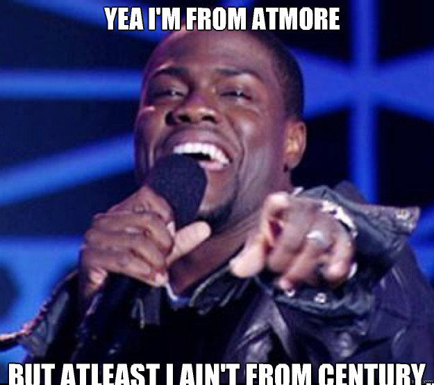 Yea I'm from atmore  But atleast I ain't from century..  - Yea I'm from atmore  But atleast I ain't from century..   Kevin Hart