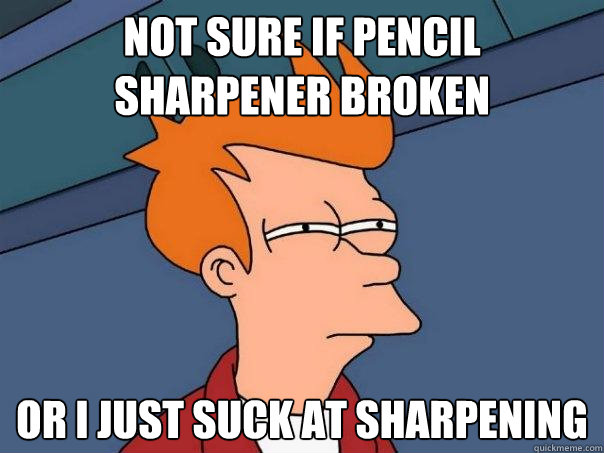 Not sure if pencil sharpener broken or i just suck at sharpening - Not sure if pencil sharpener broken or i just suck at sharpening  Futurama Fry