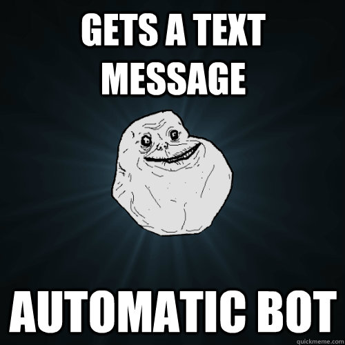 Gets a text message automatic bot   Forever Alone