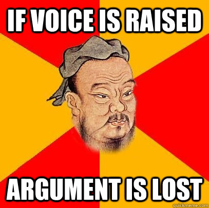 if voice is raised argument is lost  - if voice is raised argument is lost   Confucius says