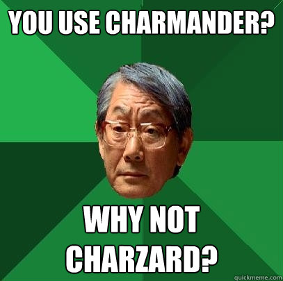 You use Charmander? Why not Charzard?  High Expectations Asian Father