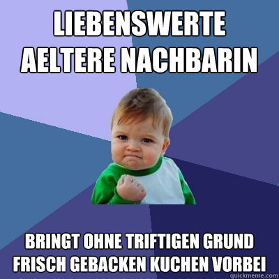 Liebenswerte aeltere nachbarin bringt ohne triftigen grund frisch gebacken kuchen vorbei  Success Kid