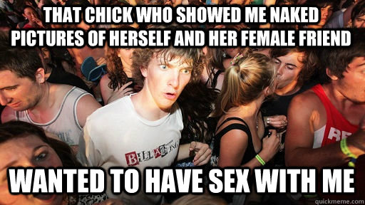 That chick who showed me naked pictures of herself and her female friend wanted to have sex with me  Sudden Clarity Clarence