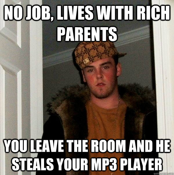 No job, lives with rich parents you leave the room and he steals your mp3 player  Scumbag Steve