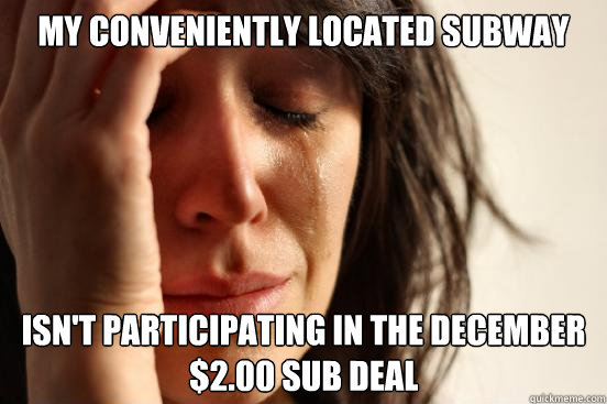 MY conveniently located subway isn't participating in the december $2.00 sub deal  First World Problems