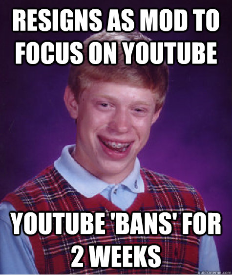 Resigns as mod to focus on YouTube YouTube 'bans' for 2 weeks  Bad Luck Brian