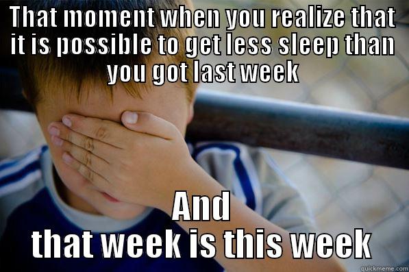 THAT MOMENT WHEN YOU REALIZE THAT IT IS POSSIBLE TO GET LESS SLEEP THAN YOU GOT LAST WEEK AND THAT WEEK IS THIS WEEK Confession kid