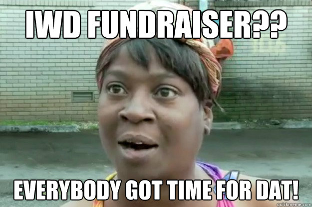 IWD FUNDRAISER?? EVERYBODY GOT TIME FOR DAT!  Sweet Brown