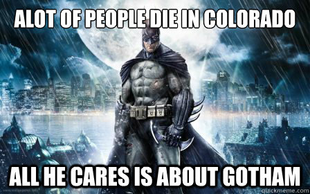 Alot of people die in colorado all he cares is about gotham  Scumbag Batman