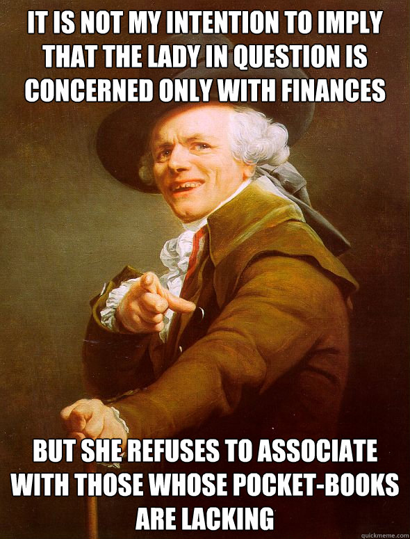 It is not my intention to imply that the lady in question is concerned only with finances But she refuses to associate with those whose pocket-books are lacking  Joseph Ducreux