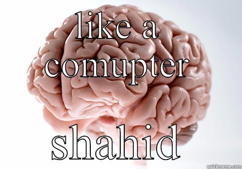 LIKE A COMUPTER SHAHID Scumbag Brain