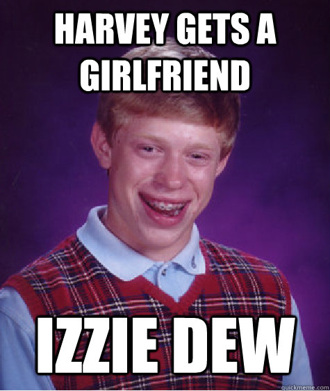 harvey gets a girlfriend Izzie Dew  Bad Luck Brian