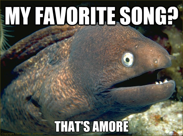 My favorite song? That's Amore  Bad Joke Eel