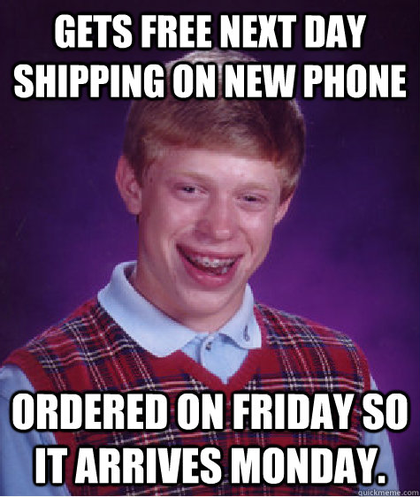 Gets free next day shipping on new phone Ordered on Friday so it arrives Monday.  - Gets free next day shipping on new phone Ordered on Friday so it arrives Monday.   Bad Luck Brian