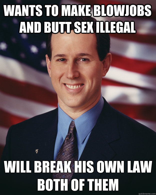 wants to make blowjobs and butt sex illegal will break his own law
both of them  Rick Santorum