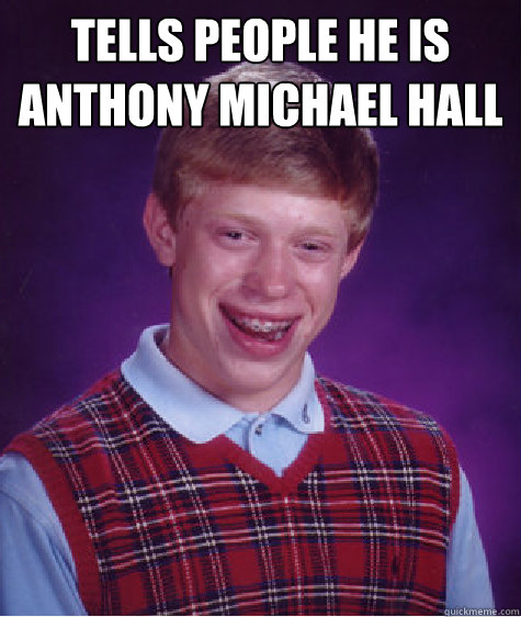 tells people he is anthony michael hall  - tells people he is anthony michael hall   Bad Luck Brian