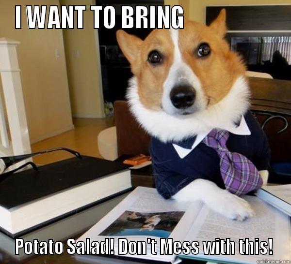 I WANT TO BRING                     POTATO SALAD! DON'T MESS WITH THIS! Lawyer Dog