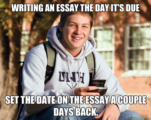 Writing an essay the day it's due set the date on the essay a couple days back. - Writing an essay the day it's due set the date on the essay a couple days back.  College Freshman