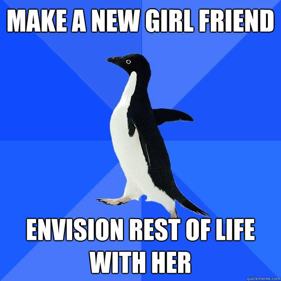 Make a new girl friend Envision rest of life with her - Make a new girl friend Envision rest of life with her  Socially Awkward Penguin