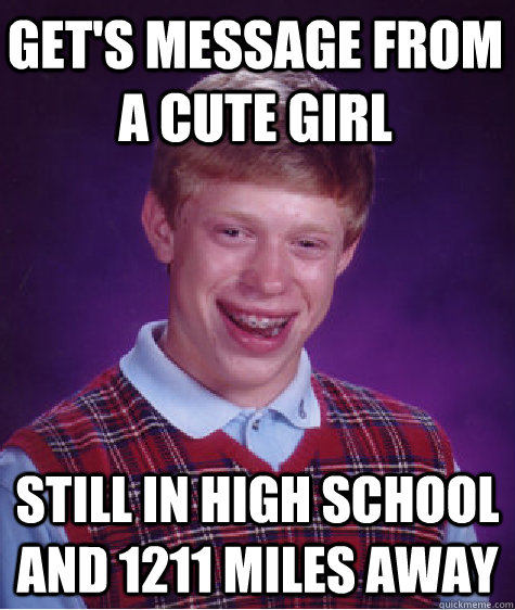 get's message from a cute girl still in high school and 1211 miles away  Bad Luck Brian