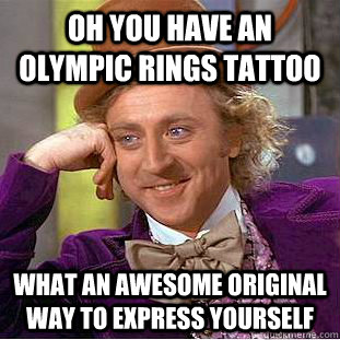 Oh you have an olympic rings tattoo what an awesome original way to express yourself  Condescending Wonka