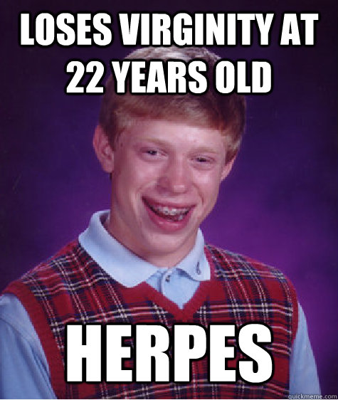 loses virginity at 22 years old herpes - loses virginity at 22 years old herpes  Bad Luck Brian