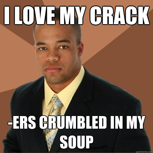 I LOVE MY CRACK -ERS CRUMBLED IN MY SOUP  Successful Black Man