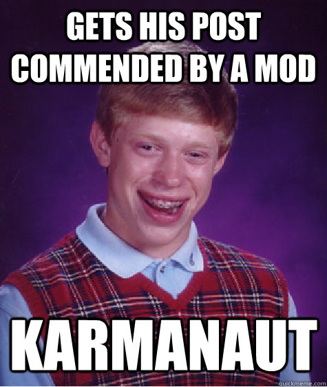 Gets his post commended by a mod Karmanaut  Bad Luck Brian