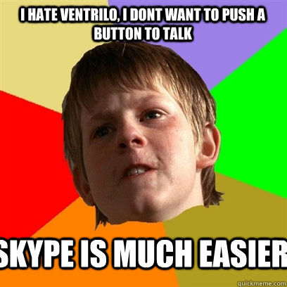 I HATE VENTRILO, I DONT WANT TO PUSH A BUTTON TO TALK Skype is much easier  Angry School Boy